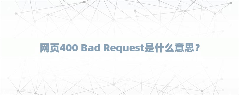 网页400 Bad Request是什么意思？-第1张图片