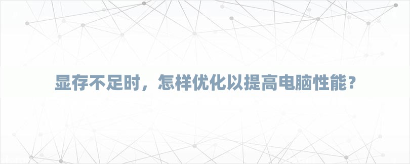 显存不足时，怎样优化以提高电脑性能？-第1张图片