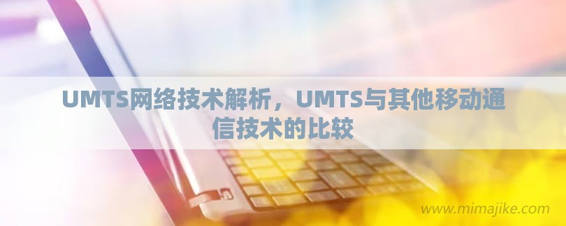 UMTS网络技术解析，UMTS与其他移动通信技术的比较-第1张图片