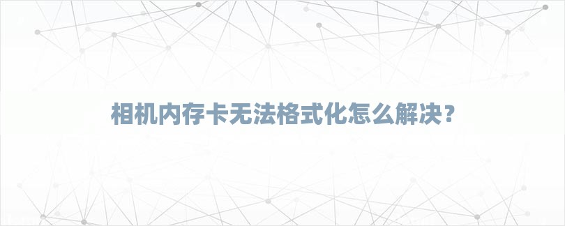 相机内存卡无法格式化怎么解决？-第1张图片