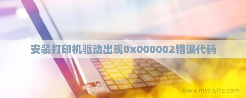 安装打印机驱动出现0x000002错误代码-第1张图片