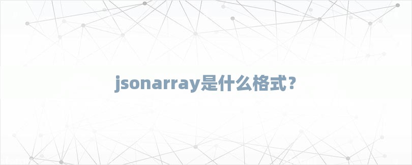 jsonarray是什么格式？-第1张图片