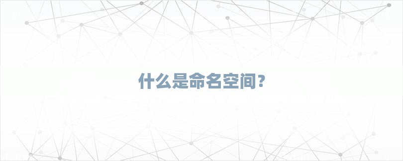 什么是命名空间？-第1张图片