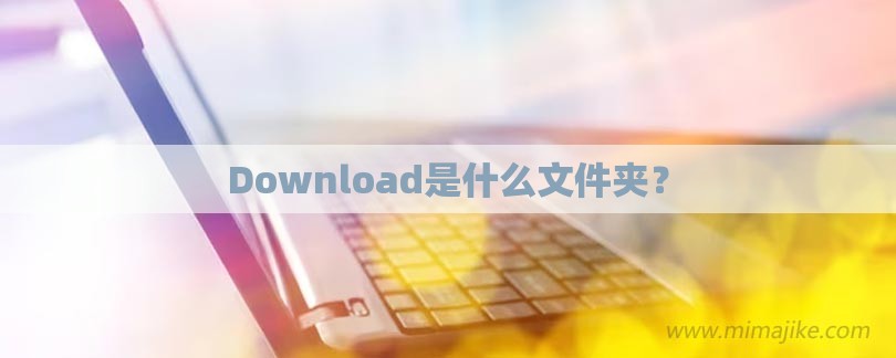 Download是什么文件夹？-第1张图片