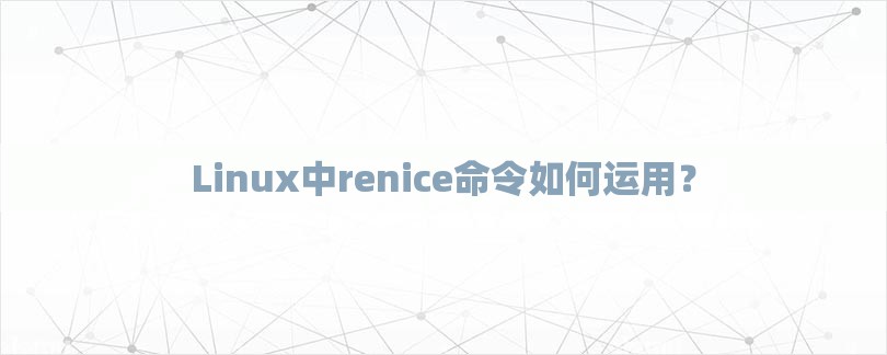 Linux中renice命令如何运用？-第1张图片