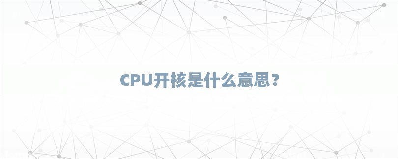 CPU开核是什么意思？-第1张图片