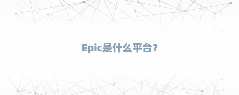 Epic是什么平台？-第1张图片