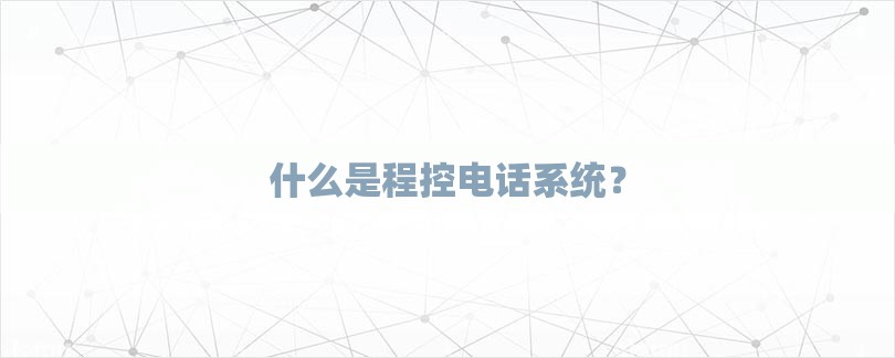 什么是程控电话系统？-第1张图片