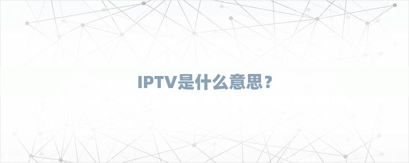 IPTV是什么意思？-第1张图片