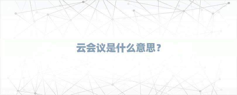 云会议是什么意思？-第1张图片