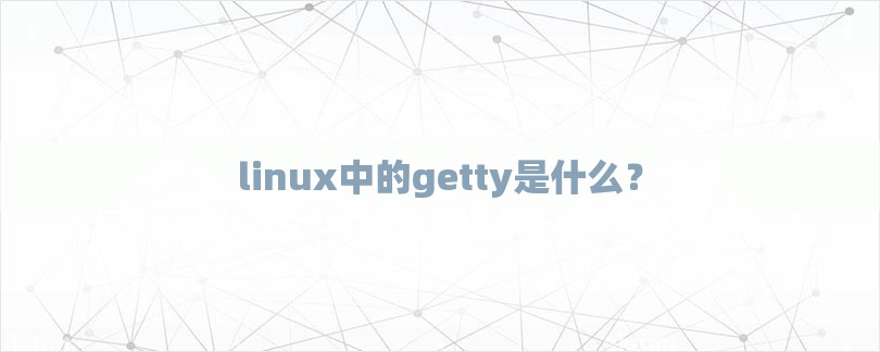 linux中的getty是什么？-第1张图片