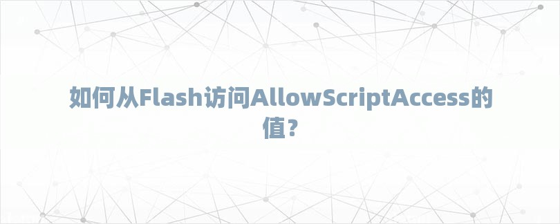 如何从Flash访问AllowScriptAccess的值？-第1张图片